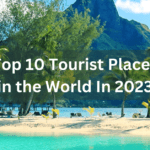 Top 10 Tourist Places in the World In 2023